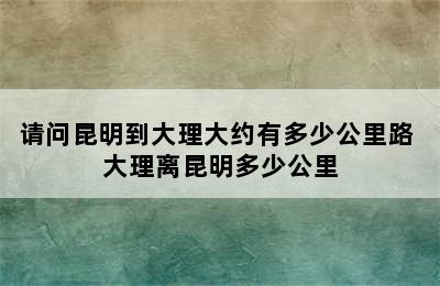 请问昆明到大理大约有多少公里路 大理离昆明多少公里